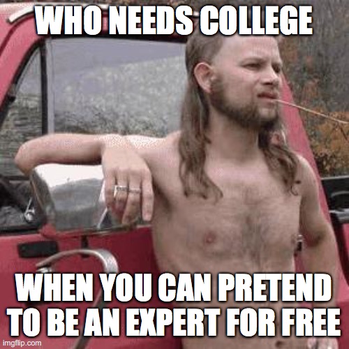 who needs college | WHO NEEDS COLLEGE; WHEN YOU CAN PRETEND TO BE AN EXPERT FOR FREE | image tagged in almost redneck | made w/ Imgflip meme maker