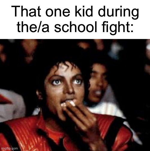 I might have done this at least once- | That one kid during the/a school fight: | image tagged in blank white template,michael jackson eating popcorn | made w/ Imgflip meme maker
