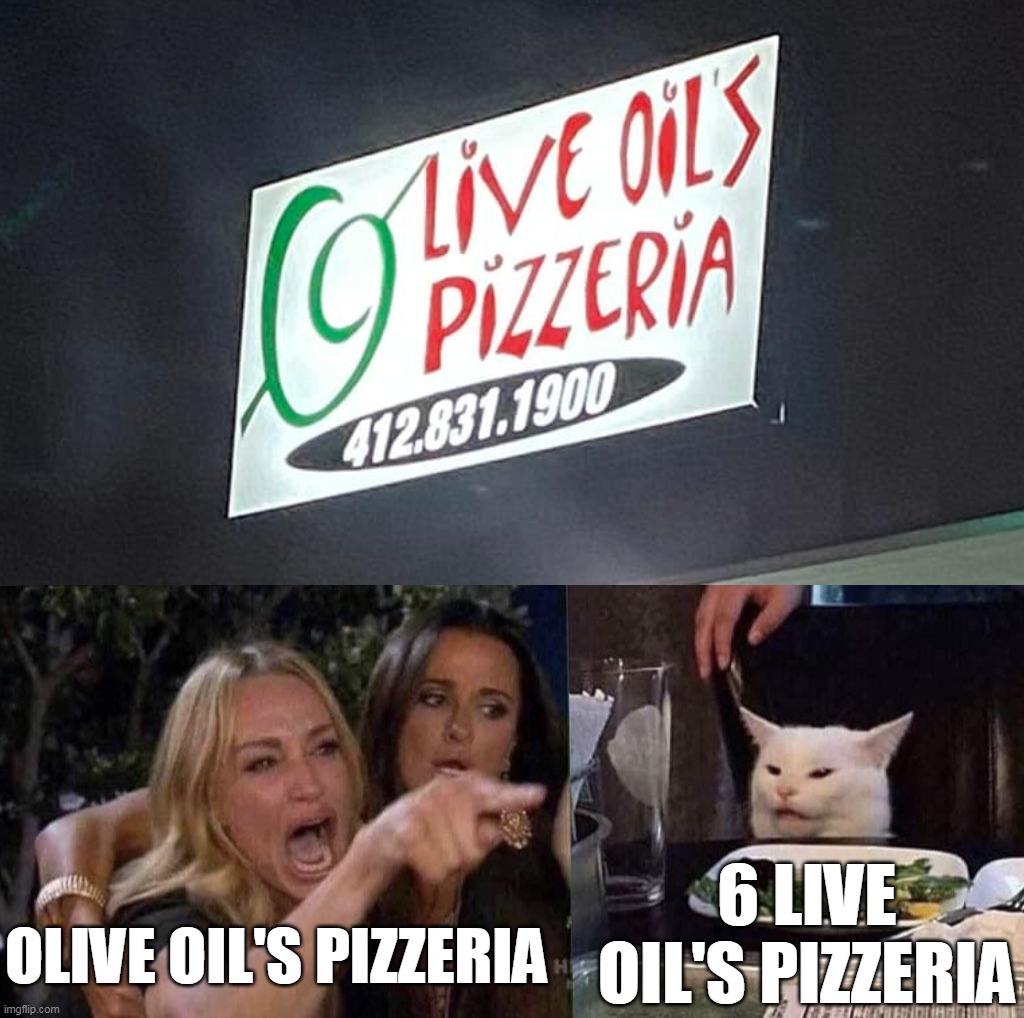 6 LIVE OIL'S PIZZERIA; OLIVE OIL'S PIZZERIA | image tagged in woman yelling at cat,meme,memes,signs,humor | made w/ Imgflip meme maker