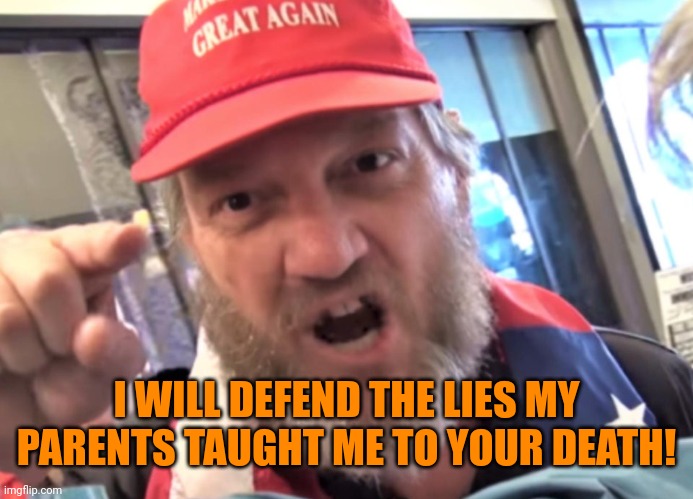 Angry Trumper MAGA White Supremacist | I WILL DEFEND THE LIES MY PARENTS TAUGHT ME TO YOUR DEATH! | image tagged in angry trumper maga white supremacist | made w/ Imgflip meme maker