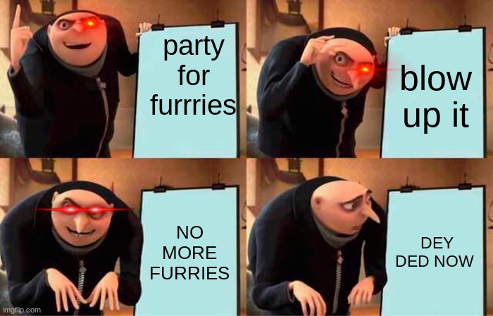 Gru's Plan | party for furrries; blow up it; NO MORE FURRIES; DEY DED NOW | image tagged in memes,gru's plan | made w/ Imgflip meme maker