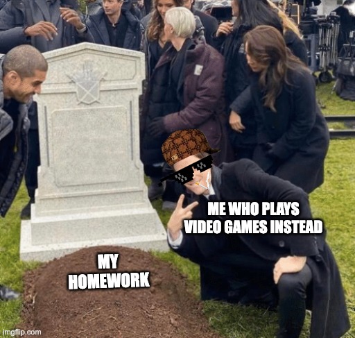 Grant Gustin over grave | ME WHO PLAYS VIDEO GAMES INSTEAD; MY HOMEWORK | image tagged in grant gustin over grave | made w/ Imgflip meme maker