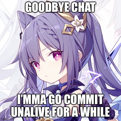 GOODBYE CHAT; I’MMA GO COMMIT UNALIVE FOR A WHILE | made w/ Imgflip meme maker