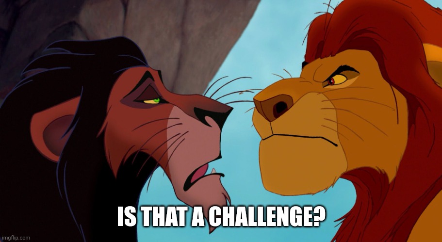 Scar and Mufasa | IS THAT A CHALLENGE? | image tagged in scar and mufasa | made w/ Imgflip meme maker