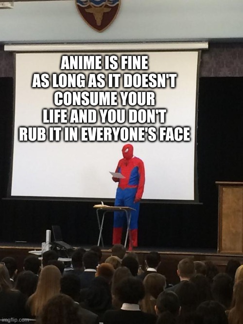 Spiderman Presentation | ANIME IS FINE AS LONG AS IT DOESN'T CONSUME YOUR LIFE AND YOU DON'T RUB IT IN EVERYONE'S FACE | image tagged in spiderman presentation | made w/ Imgflip meme maker