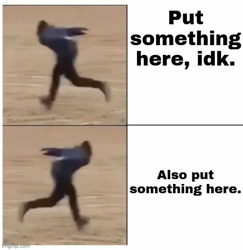 https://imgflip.com/memegenerator/393933456/Guy-running-backwards-then-forwards , I didn't know what to call it lol. | Put something here, idk. Also put something here. | image tagged in guy running backwards then forwards | made w/ Imgflip meme maker