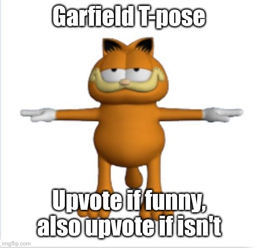 Just upvote okay? | Garfield T-pose; Upvote if funny, also upvote if isn't | image tagged in garfield t-pose | made w/ Imgflip meme maker