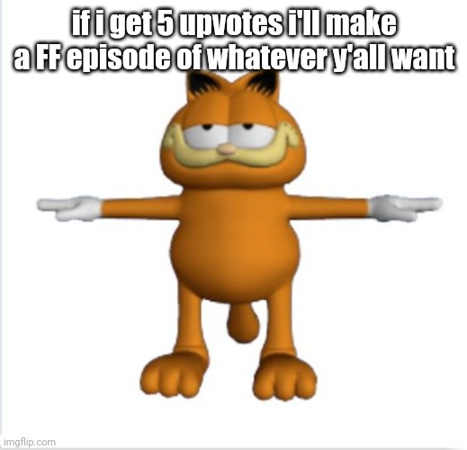 To upvote, click the arrow that is pointing up. | if i get 5 upvotes i'll make a FF episode of whatever y'all want | image tagged in garfield t-pose | made w/ Imgflip meme maker