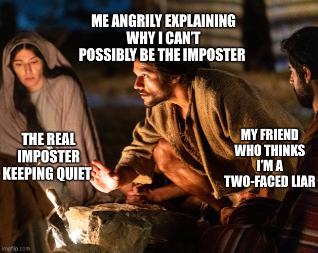 Who’s everyone voting for? | ME ANGRILY EXPLAINING WHY I CAN’T POSSIBLY BE THE IMPOSTER; MY FRIEND WHO THINKS I’M A TWO-FACED LIAR; THE REAL IMPOSTER KEEPING QUIET | image tagged in the chosen,among us,imposter,emergency meeting among us,among us meeting,crewmate | made w/ Imgflip meme maker
