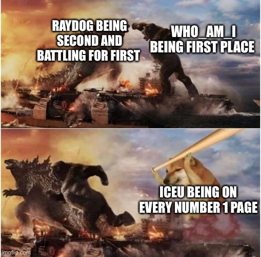 Iceu is to good |  RAYDOG BEING SECOND AND BATTLING FOR FIRST; WHO_AM_I BEING FIRST PLACE; ICEU BEING ON EVERY NUMBER 1 PAGE | image tagged in kong godzilla doge,he is to good | made w/ Imgflip meme maker