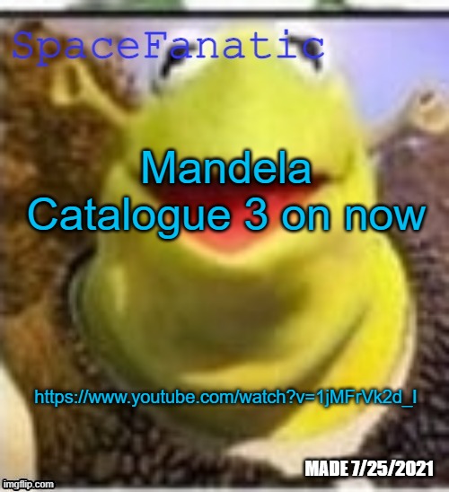 https://www.youtube.com/watch?v=1jMFrVk2d_I | Mandela Catalogue 3 on now; https://www.youtube.com/watch?v=1jMFrVk2d_I | image tagged in spacefanatic announcement temp | made w/ Imgflip meme maker