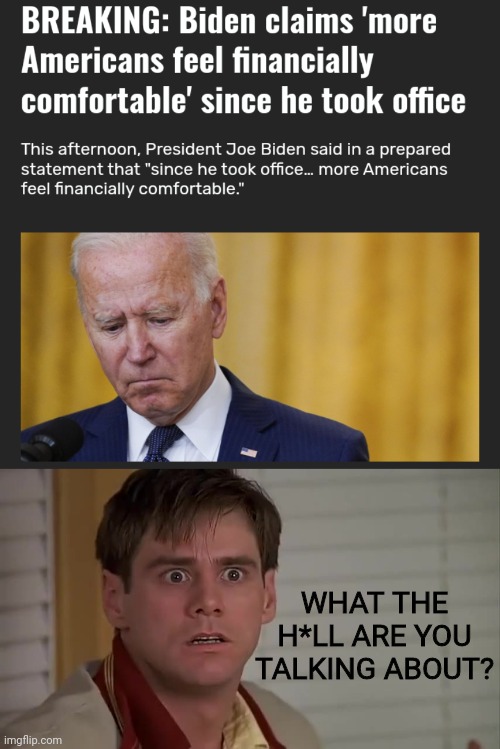 Yeah, Sure, joe. | WHAT THE H*LL ARE YOU TALKING ABOUT? | image tagged in joe biden,america,inflation,economy | made w/ Imgflip meme maker