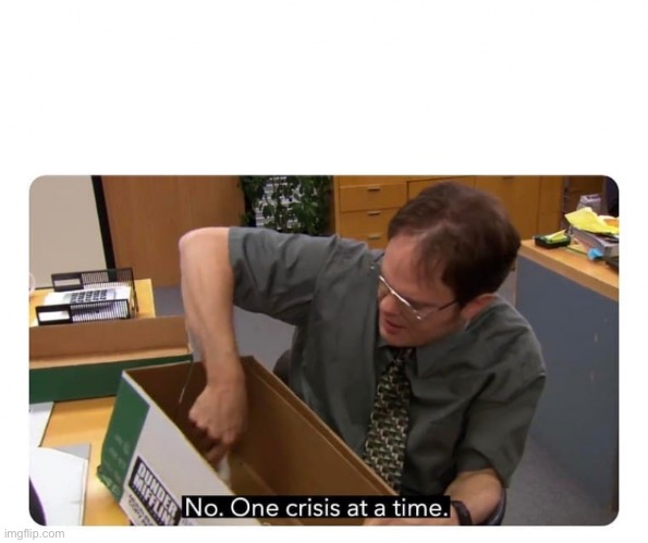 One Crisis at a Time | image tagged in one crisis at a time | made w/ Imgflip meme maker