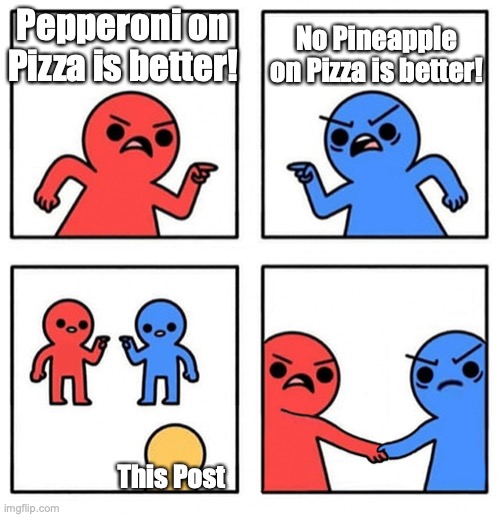 Common Enemy | Pepperoni on Pizza is better! No Pineapple on Pizza is better! This Post | image tagged in common enemy | made w/ Imgflip meme maker