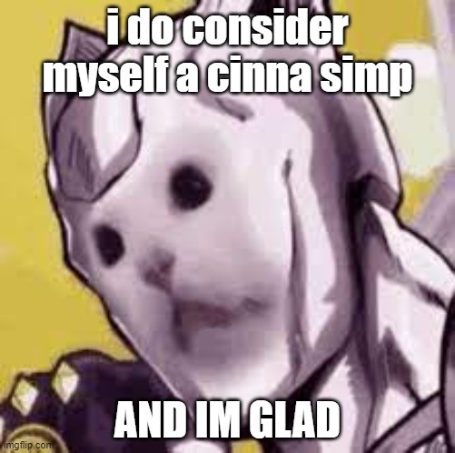 :) | i do consider myself a cinna simp; AND IM GLAD | image tagged in killer cat | made w/ Imgflip meme maker