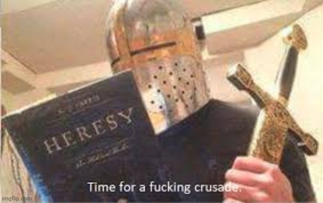 crusade time | image tagged in crusade time | made w/ Imgflip meme maker