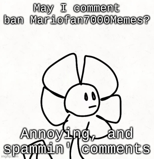 . | May I comment ban Mariofan7000Memes? Annoying, and spammin' comments | made w/ Imgflip meme maker