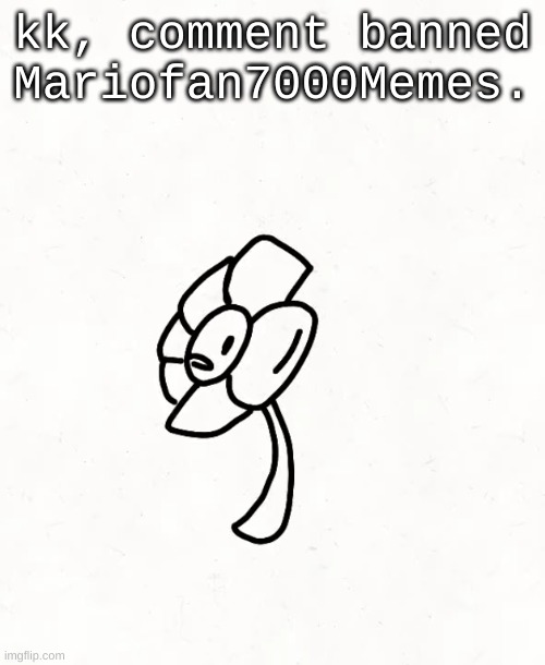 . | kk, comment banned Mariofan7000Memes. | made w/ Imgflip meme maker