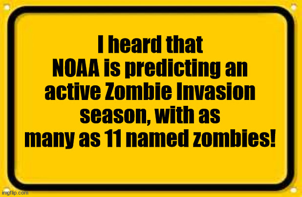 Blank Yellow Sign |  I heard that NOAA is predicting an active Zombie Invasion season, with as many as 11 named zombies! | image tagged in memes,blank yellow sign,noaa,zombies | made w/ Imgflip meme maker