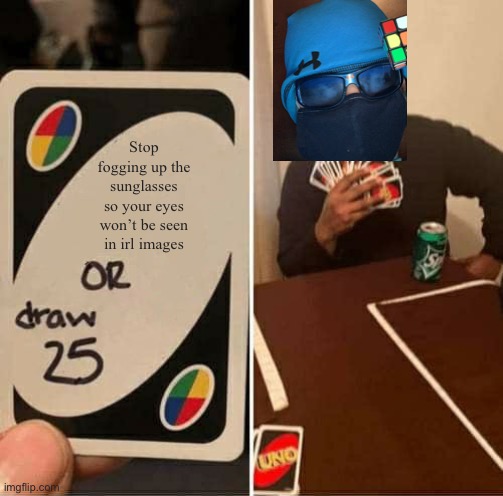 My eyes can be seen through my sunglasses so I try fogging em up which causes me to run out of air | Stop fogging up the sunglasses so your eyes won’t be seen in irl images | image tagged in memes,uno draw 25 cards | made w/ Imgflip meme maker