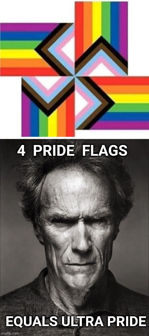 Super Pride | 4  PRIDE  FLAGS; EQUALS ULTRA PRIDE | image tagged in clint eastwood black and white,pride,flag | made w/ Imgflip meme maker