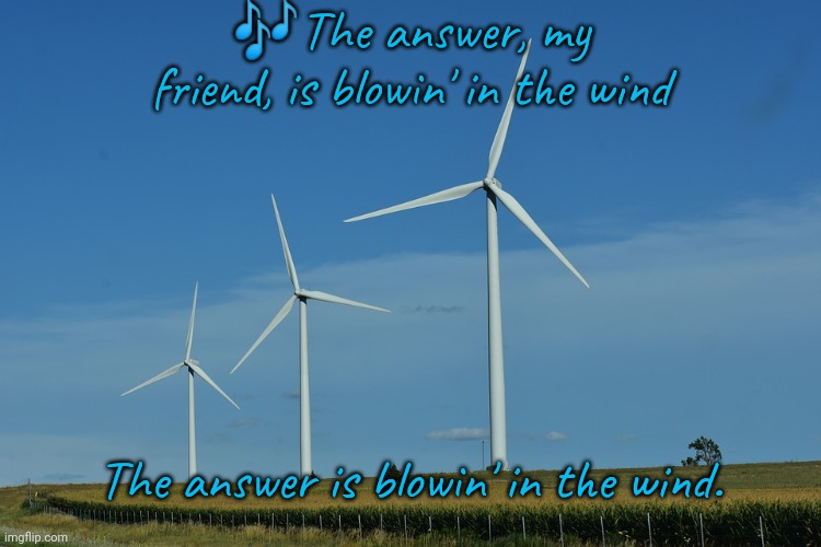 Energy independence. | 🎶The answer, my friend, is blowin' in the wind; The answer is blowin' in the wind. | image tagged in windmills,pollution,fossil fuel,renewable energy,song lyrics | made w/ Imgflip meme maker