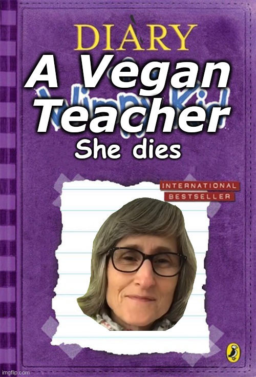 Diary of a Wimpy Kid Cover Template |  A Vegan Teacher; She dies | image tagged in diary of a wimpy kid cover template | made w/ Imgflip meme maker