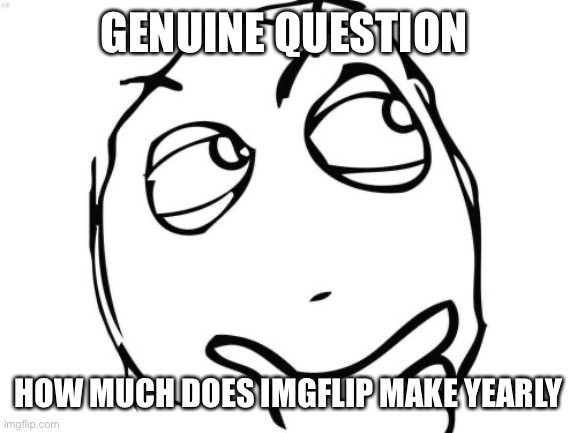 Question Rage Face Meme | GENUINE QUESTION; HOW MUCH DOES IMGFLIP MAKE YEARLY | image tagged in memes,question rage face,question,imgflip,money | made w/ Imgflip meme maker