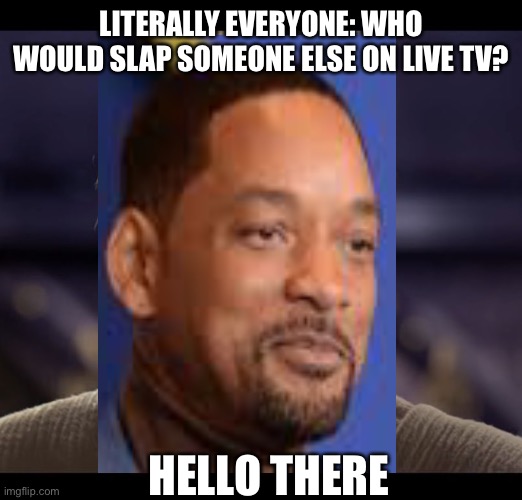 Will Smith = Obi-Wan Kenobi | LITERALLY EVERYONE: WHO WOULD SLAP SOMEONE ELSE ON LIVE TV? HELLO THERE | image tagged in will smith slap,hello there,obi wan kenobi,will smith | made w/ Imgflip meme maker