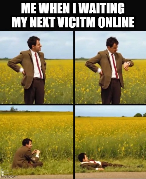 i waiting for my next victim | ME WHEN I WAITING MY NEXT VICITM ONLINE | image tagged in mr bean waiting | made w/ Imgflip meme maker