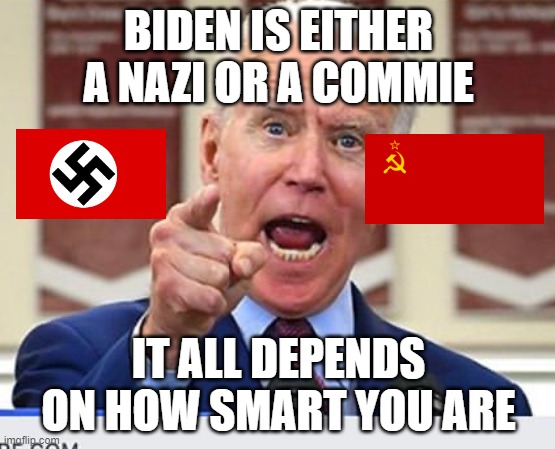 And That's Undeniable! | BIDEN IS EITHER A NAZI OR A COMMIE; IT ALL DEPENDS ON HOW SMART YOU ARE | image tagged in joe biden no malarkey,nazi,commie,joe biden,memes,polotics | made w/ Imgflip meme maker