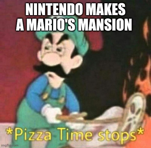 He's mad. | NINTENDO MAKES A MARIO'S MANSION | image tagged in pizza time stops,mad | made w/ Imgflip meme maker