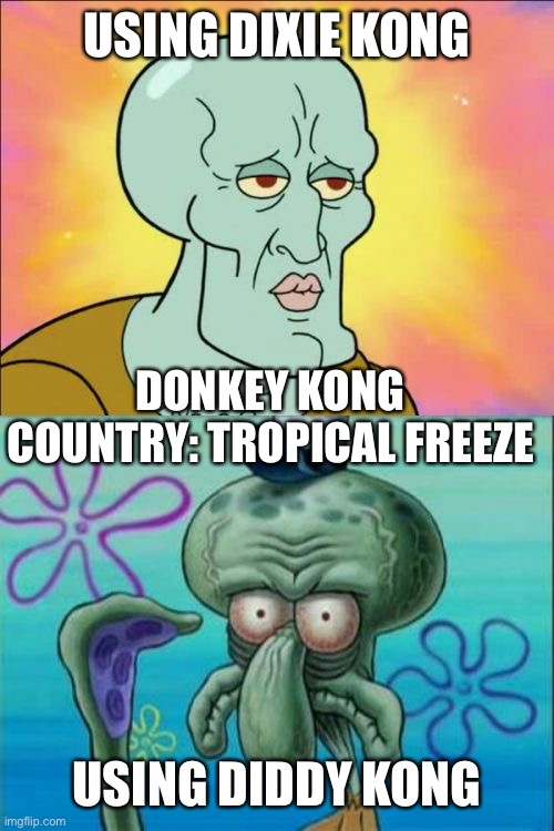 Squidward | USING DIXIE KONG; DONKEY KONG COUNTRY: TROPICAL FREEZE; USING DIDDY KONG | image tagged in memes,squidward,donkey kong,video games | made w/ Imgflip meme maker