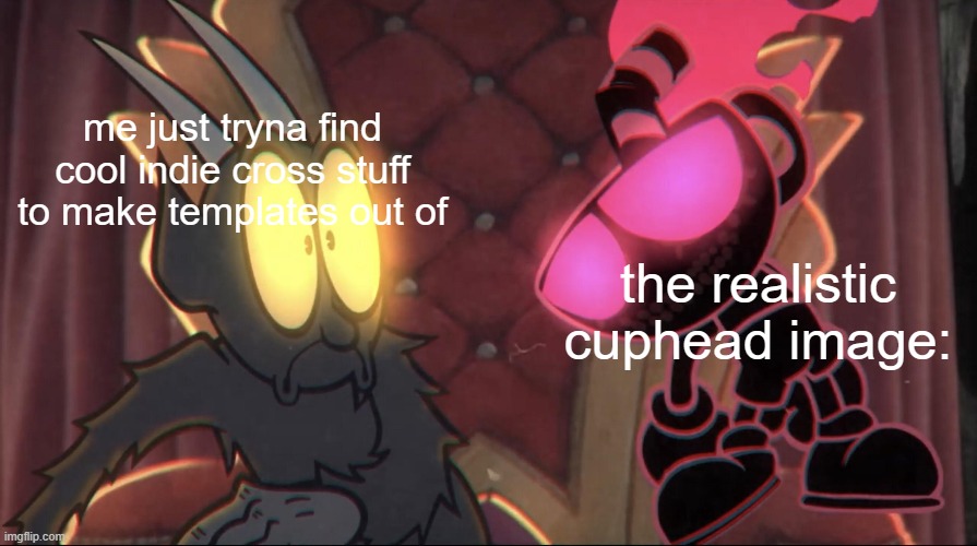 me just tryna find cool indie cross stuff to make templates out of; the realistic cuphead image: | made w/ Imgflip meme maker