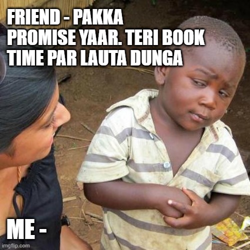 Teri book lauta doonga | FRIEND - PAKKA PROMISE YAAR. TERI BOOK TIME PAR LAUTA DUNGA; ME - | image tagged in memes,third world skeptical kid | made w/ Imgflip meme maker