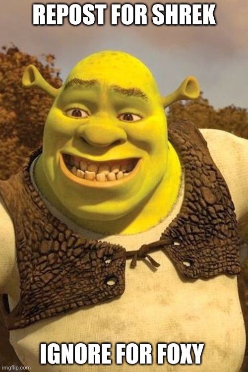 Smiling Shrek | REPOST FOR SHREK; IGNORE FOR FOXY | image tagged in smiling shrek | made w/ Imgflip meme maker