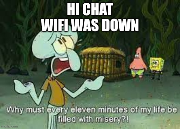 Why must every 11 minutes of my life be filled with misery?! | HI CHAT
WIFI WAS DOWN | image tagged in why must every 11 minutes of my life be filled with misery | made w/ Imgflip meme maker