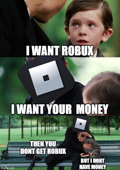 no robux | I WANT ROBUX; I WANT YOUR  MONEY; THEN YOU DONT GET ROBUX; BUT I DONT HAVE MONEY | image tagged in memes,finding neverland | made w/ Imgflip meme maker
