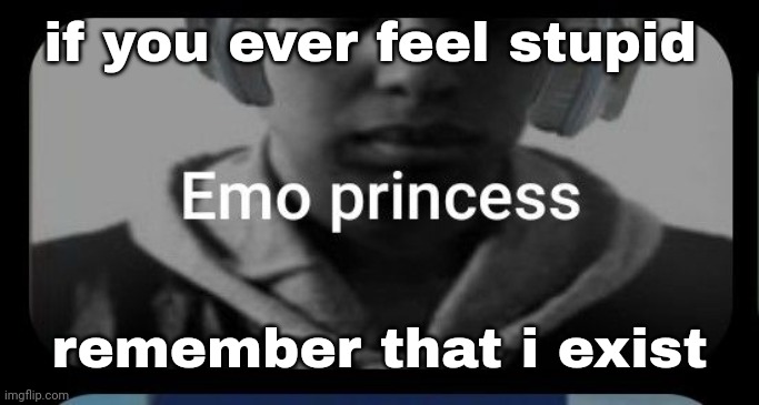 Emo princess | if you ever feel stupid; remember that i exist | image tagged in emo princess | made w/ Imgflip meme maker