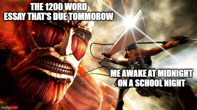  THE 1200 WORD ESSAY THAT'S DUE TOMMOROW; ME AWAKE AT MIDNIGHT ON A SCHOOL NIGHT | image tagged in attack on titan,school,anime,funny,memes | made w/ Imgflip meme maker