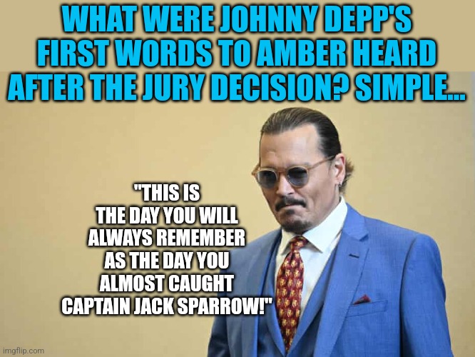 He slipped right through Amber's fingers.... | WHAT WERE JOHNNY DEPP'S FIRST WORDS TO AMBER HEARD AFTER THE JURY DECISION? SIMPLE... "THIS IS THE DAY YOU WILL ALWAYS REMEMBER AS THE DAY YOU ALMOST CAUGHT CAPTAIN JACK SPARROW!" | image tagged in captain jack sparrow,johnny depp,amber heard,trial,epic fail | made w/ Imgflip meme maker