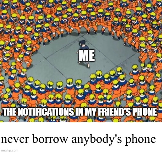 friend’s phone | ME; THE NOTIFICATIONS IN MY FRIEND'S PHONE; never borrow anybody's phone | image tagged in naruto clone jutsu,memes | made w/ Imgflip meme maker