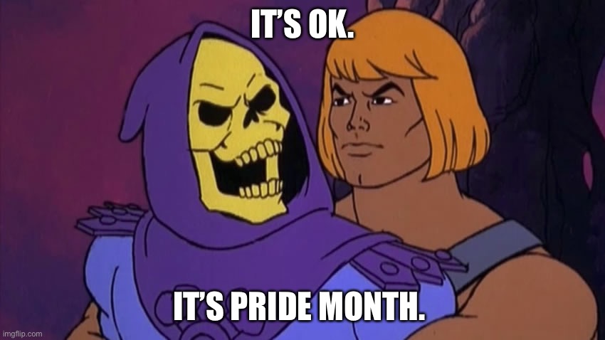 Pride | IT’S OK. IT’S PRIDE MONTH. | image tagged in he man and skeletor,gay pride | made w/ Imgflip meme maker