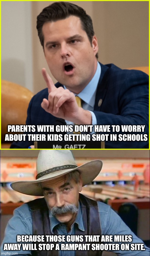Gaetz graduated to potato | PARENTS WITH GUNS DON’T HAVE TO WORRY ABOUT THEIR KIDS GETTING SHOT IN SCHOOLS; BECAUSE THOSE GUNS THAT ARE MILES AWAY WILL STOP A RAMPANT SHOOTER ON SITE. | image tagged in matt gaetz pointing finger of denial,sam elliott special kind of stupid | made w/ Imgflip meme maker