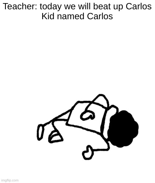 DEAD IDIOT | Teacher: today we will beat up Carlos
Kid named Carlos | image tagged in dead idiot | made w/ Imgflip meme maker