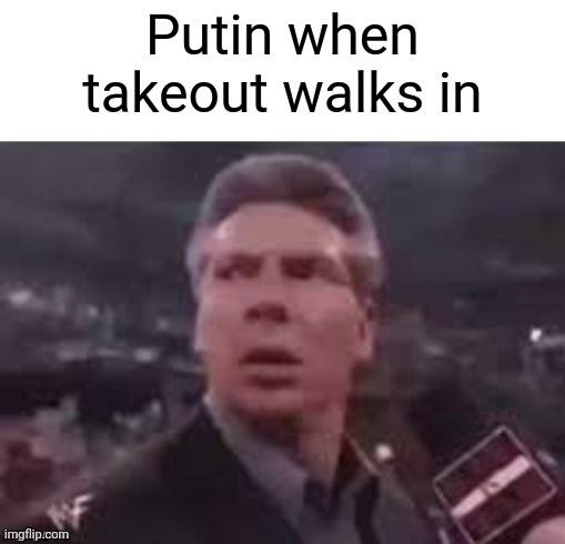 x when x walks in | Putin when takeout walks in | image tagged in x when x walks in | made w/ Imgflip meme maker