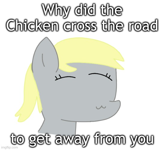 Derpy by LAKS | Why did the Chicken cross the road; to get away from you | image tagged in derpy by laks | made w/ Imgflip meme maker