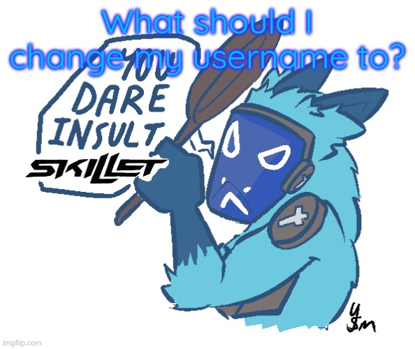 You dare insult Skillet? (drawn by yousomuch_ on twitch) | What should I change my username to? | image tagged in you dare insult skillet drawn by yousomuch_ on twitch | made w/ Imgflip meme maker