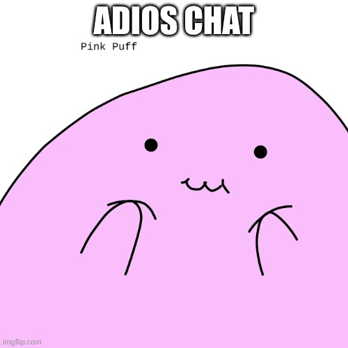 Pink Puff | ADIOS CHAT | image tagged in pink puff | made w/ Imgflip meme maker