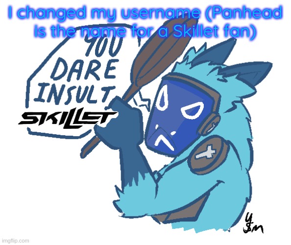 You dare insult Skillet? (drawn by yousomuch_ on twitch) | I changed my username (Panhead is the name for a Skillet fan) | image tagged in you dare insult skillet drawn by yousomuch_ on twitch | made w/ Imgflip meme maker